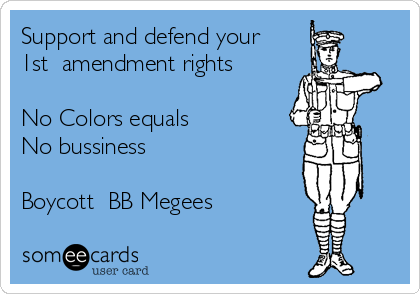 Support and defend your
1st  amendment rights

No Colors equals 
No bussiness

Boycott  BB Megees 