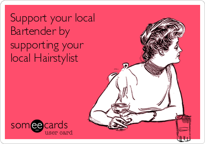 Support your local
Bartender by
supporting your
local Hairstylist