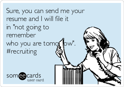 Sure, you can send me your
resume and I will file it
in "not going to
remember
who you are tomorrow".
#recruiting
