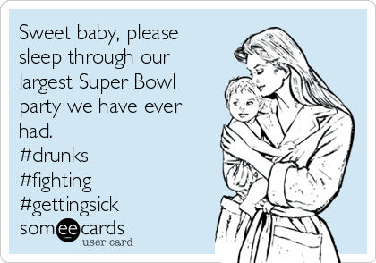 Sweet baby, please
sleep through our
largest Super Bowl
party we have ever
had.
#drunks
#fighting
#gettingsick