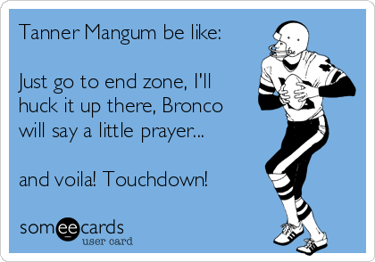 Tanner Mangum be like:

Just go to end zone, I'll
huck it up there, Bronco
will say a little prayer...

and voila! Touchdown!