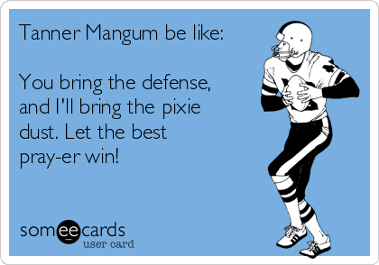 Tanner Mangum be like:

You bring the defense,
and I'll bring the pixie
dust. Let the best
pray-er win!