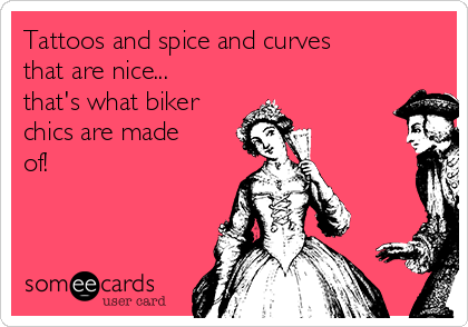 Tattoos and spice and curves
that are nice...
that's what biker
chics are made
of!