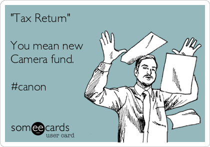 "Tax Return"

You mean new
Camera fund.

#canon