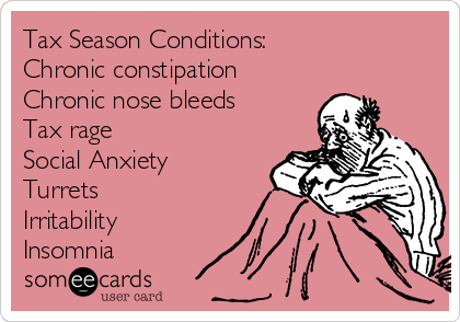 Tax Season Conditions:
Chronic constipation
Chronic nose bleeds
Tax rage
Social Anxiety
Turrets
Irritability
Insomnia