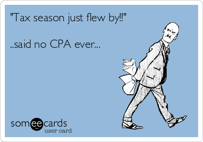 "Tax season just flew by!!"

..said no CPA ever...
