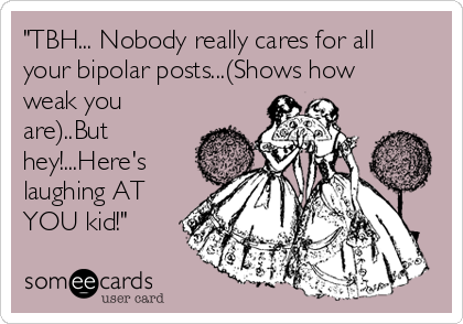"TBH... Nobody really cares for all
your bipolar posts...(Shows how
weak you
are)..But
hey!...Here's
laughing AT
YOU kid!"