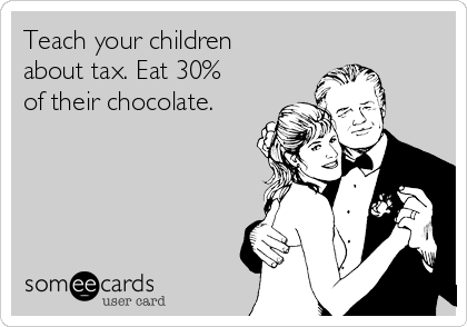Teach your children
about tax. Eat 30%
of their chocolate.