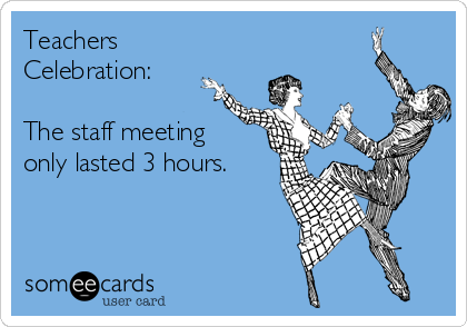 Teachers
Celebration:

The staff meeting
only lasted 3 hours.