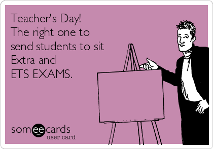 Teacher's Day! 
The right one to
send students to sit
Extra and 
ETS EXAMS.