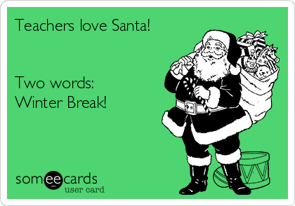 Teachers love Santa!


Two words:
Winter Break!
