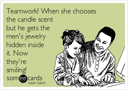 Teamwork! When she chooses
the candle scent
but he gets the
men's jewelry
hidden inside
it. Now
they're
smiling!