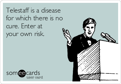 Telestaff is a disease
for which there is no
cure. Enter at
your own risk. 