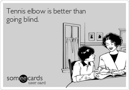 Tennis elbow is better than
going blind.
