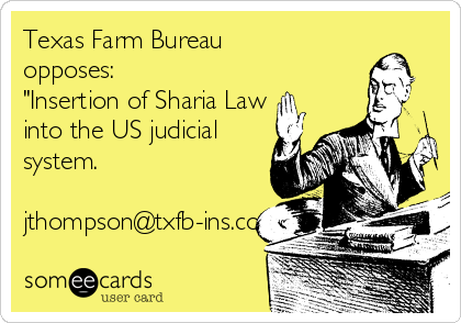 Texas Farm Bureau
opposes:
"Insertion of Sharia Law
into the US judicial
system.

jthompson@txfb-ins.com