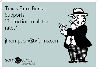 Texas Farm Bureau
Supports
"Reduction in all tax
rates"

jthompson@txfb-ins.com