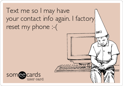 Text me so I may have
your contact info again. I factory
reset my phone :-(