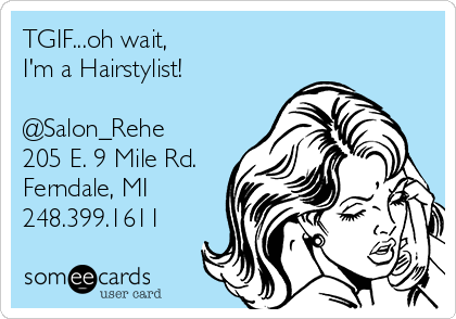TGIF...oh wait, 
I'm a Hairstylist!

@Salon_Rehe
205 E. 9 Mile Rd.
Ferndale, MI
248.399.1611