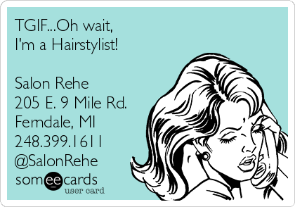 TGIF...Oh wait, 
I'm a Hairstylist!

Salon Rehe
205 E. 9 Mile Rd.
Ferndale, MI
248.399.1611
@SalonRehe