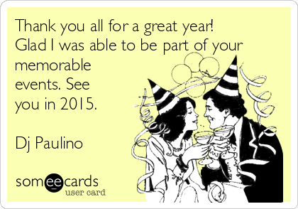 Thank you all for a great year!
Glad I was able to be part of your
memorable
events. See
you in 2015. 

Dj Paulino 