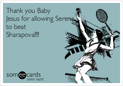 Thank you Baby
Jesus for allowing Serena
to beat
Sharapova!!!!