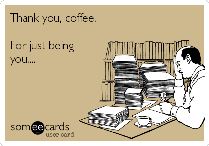 Thank you, coffee.

For just being
you....