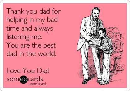 Thank you dad for
helping in my bad
time and always
listening me. 
You are the best
dad in the world. 

Love You Dad