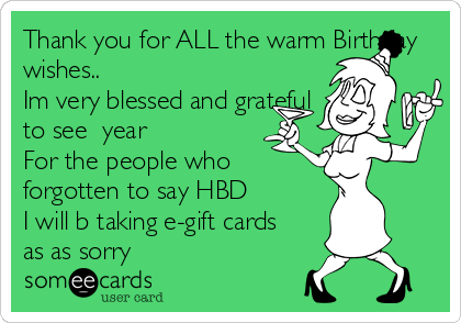 Thank you for ALL the warm Birthday
wishes..
Im very blessed and grateful
to see  year
For the people who
forgotten to say HBD
I will b taking e-gift cards 
as as sorry