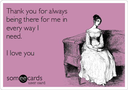 Thank You For Always Being There For Me In Every Way I Need I Love You Thanks Ecard