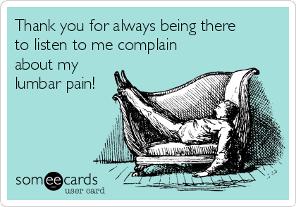 Thank You For Always Being There To Listen To Me Complain About My Lumbar Pain Friendship Ecard