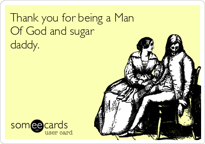 Thank you for being a Man
Of God and sugar
daddy.