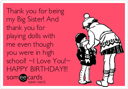 Thank you for being
my Big Sister! And
thank you for
playing dolls with
me even though
you were in high
school! ~I Love You!~
HAPPY BIRTHDAY!!!
