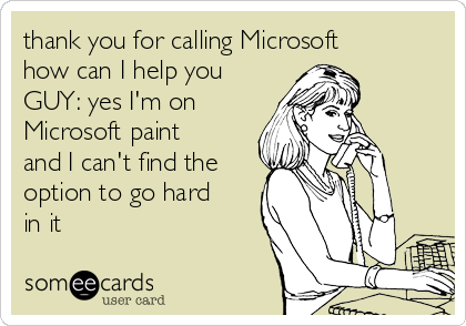 thank you for calling Microsoft
how can I help you
GUY: yes I'm on
Microsoft paint
and I can't find the
option to go hard
in it