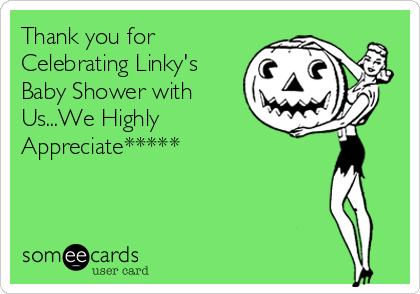 Thank you for
Celebrating Linky's
Baby Shower with
Us...We Highly 
Appreciate*****