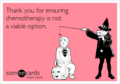 Thank you for ensuring
chemotherapy is not
a viable option.