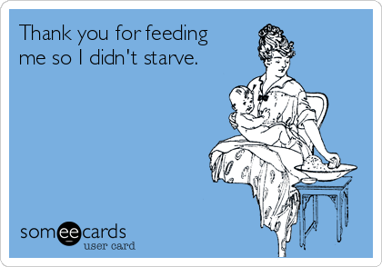 Thank you for feeding
me so I didn't starve.