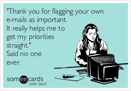 "Thank you for flagging your own
e-mails as important.
It really helps me to 
get my priorities
straight."
Said no one
ever.