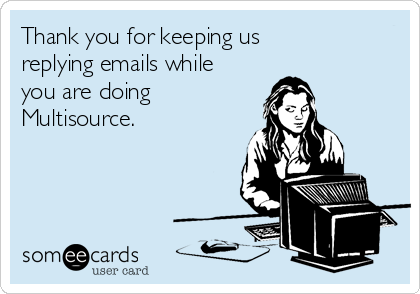 Thank you for keeping us
replying emails while
you are doing
Multisource.