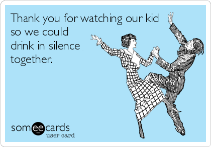 Thank You For Watching Our Kid So We Could Drink In Silence Together Thanks Ecard