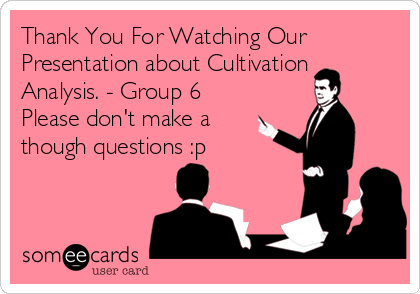 Thank You For Watching Our
Presentation about Cultivation
Analysis. - Group 6 
Please don't make a
though questions :p