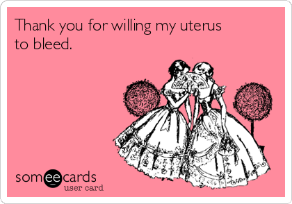 Thank you for willing my uterus
to bleed.