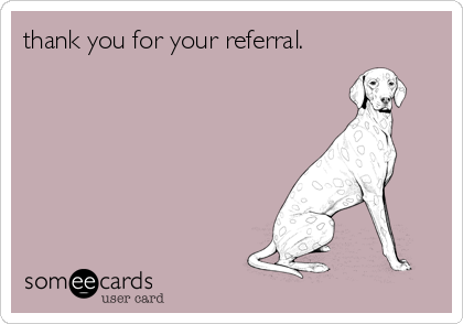 thank you for your referral.