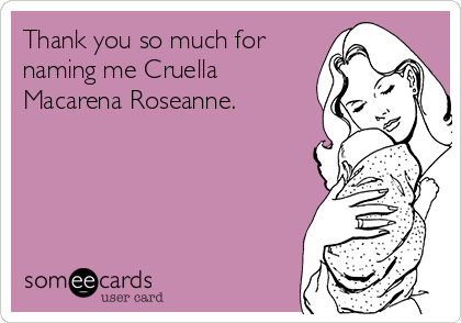 Thank you so much for
naming me Cruella
Macarena Roseanne.