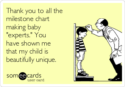 Thank you to all the
milestone chart
making baby
"experts." You 
have shown me
that my child is 
beautifully unique.