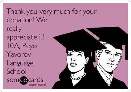 Thank you very much for your
donation! We
really
appreciate it! 
10A, Peyo
Yavorov
Language
School