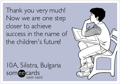 Thank you very much!
Now we are one step
closer to achieve
success in the name of
the children's future!


10A, Silistra, Bulgaria