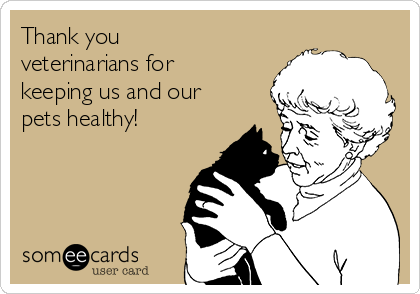 Thank you
veterinarians for
keeping us and our
pets healthy!   