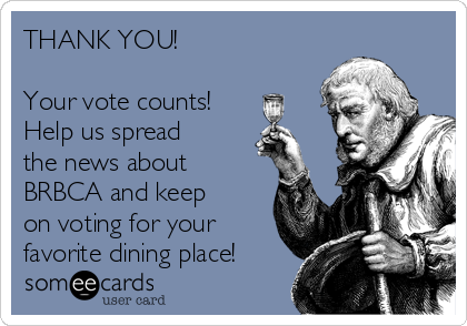 THANK YOU!

Your vote counts! 
Help us spread
the news about
BRBCA and keep
on voting for your
favorite dining place!