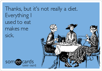 Thanks, but it's not really a diet.
Everything I
used to eat
makes me
sick.