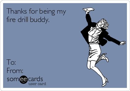 Thanks for being my
fire drill buddy.




To: 
From: 